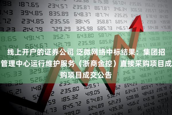 线上开户的证券公司 泛微网络中标结果：集团招标采购管理中心运行维护服务（浙商金控）直接采购项目成交公告