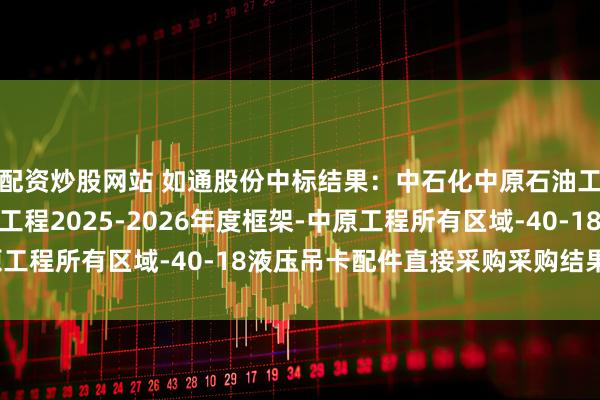 配资炒股网站 如通股份中标结果：中石化中原石油工程有限公司中原石油工程2025-2026年度框架-中原工程所有区域-40-18液压吊卡配件直接采购采购结果公告