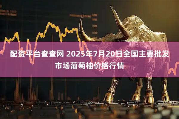 配资平台查查网 2025年7月20日全国主要批发市场葡萄柚价格行情