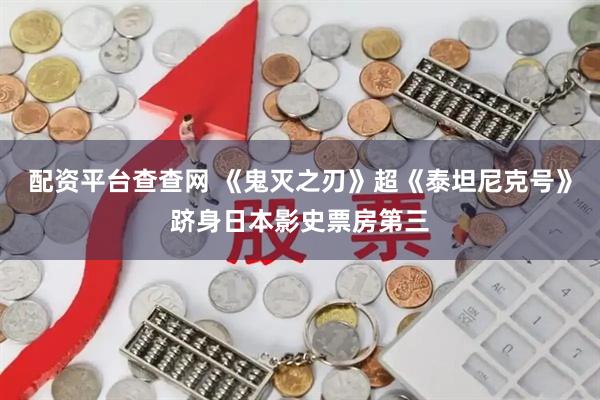 配资平台查查网 《鬼灭之刃》超《泰坦尼克号》跻身日本影史票房第三