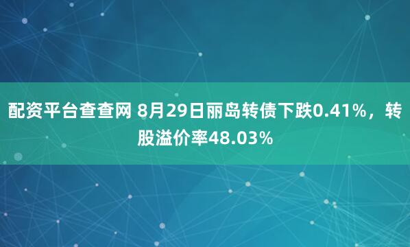 配资平台查查网 8月29日丽岛转债下跌0.41%，转股溢价率48.03%