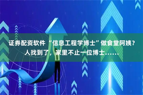 证券配资软件 “信息工程学博士”做食堂阿姨？人找到了，家里不止一位博士……