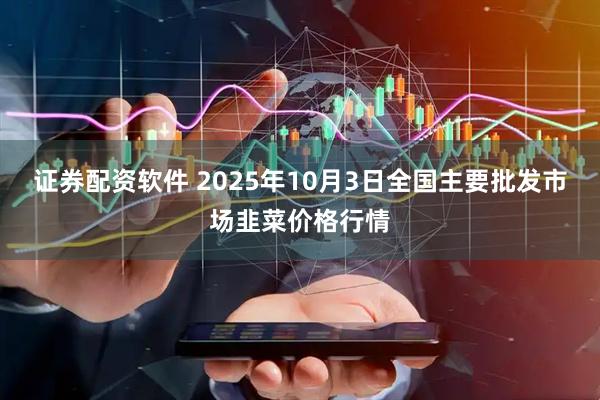 证券配资软件 2025年10月3日全国主要批发市场韭菜价格行情